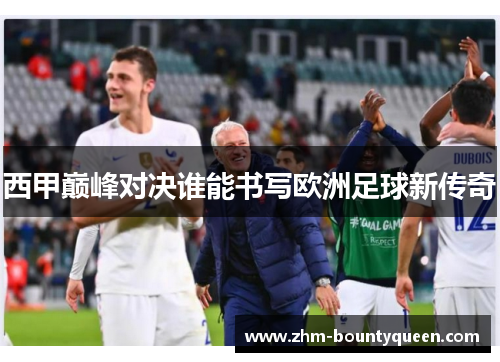 西甲巅峰对决谁能书写欧洲足球新传奇