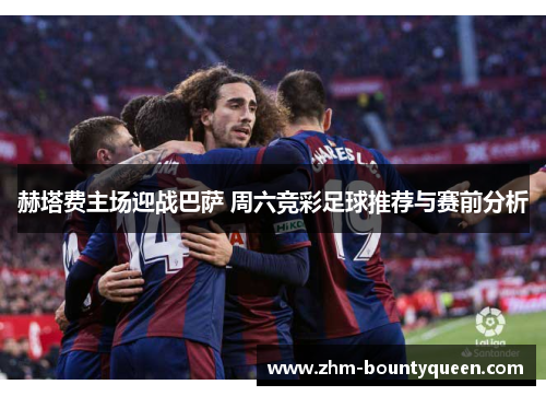 赫塔费主场迎战巴萨 周六竞彩足球推荐与赛前分析 赫塔费主场迎战巴萨 周六竞彩足球推荐与赛前分析