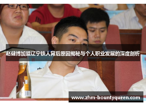 赵健博加盟辽宁铁人背后原因揭秘与个人职业发展的深度剖析 赵健博加盟辽宁铁人背后原因揭秘与个人职业发展的深度剖析