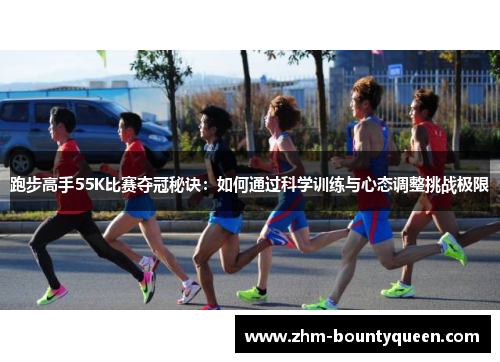 跑步高手55K比赛夺冠秘诀:如何通过科学训练与心态调整挑战极限 跑步高手55K比赛夺冠秘诀:如何通过科学训练与心态调整挑战极限