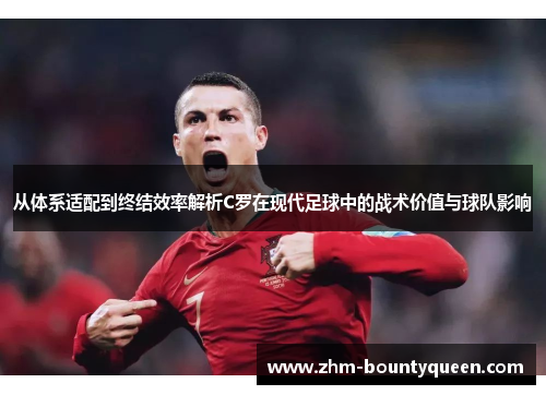 从体系适配到终结效率解析C罗在现代足球中的战术价值与球队影响 从体系适配到终结效率解析C罗在现代足球中的战术价值与球队影响