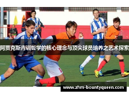 阿贾克斯青训哲学的核心理念与顶尖球员培养之艺术探索