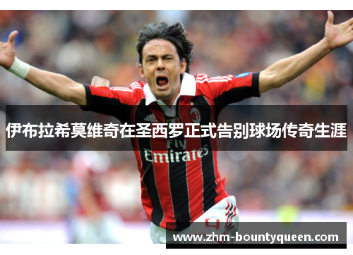 伊布拉希莫维奇在圣西罗正式告别球场传奇生涯