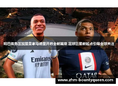 姆巴佩免签加盟皇家马德里开启全新篇章 足球巨星新起点引爆全球关注 姆巴佩免签加盟皇家马德里开启全新篇章 足球巨星新起点引爆全球关注