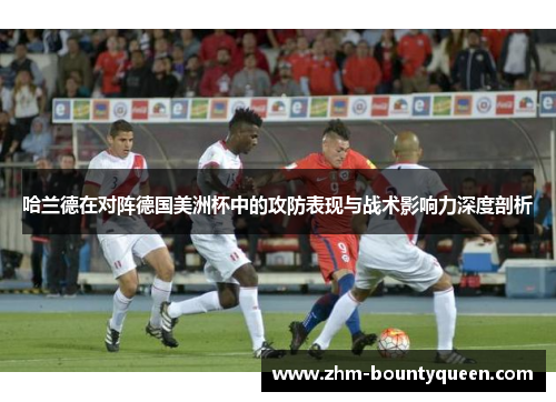 哈兰德在对阵德国美洲杯中的攻防表现与战术影响力深度剖析