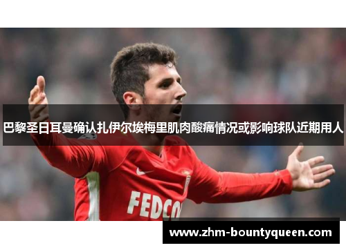 巴黎圣日耳曼确认扎伊尔埃梅里肌肉酸痛情况或影响球队近期用人