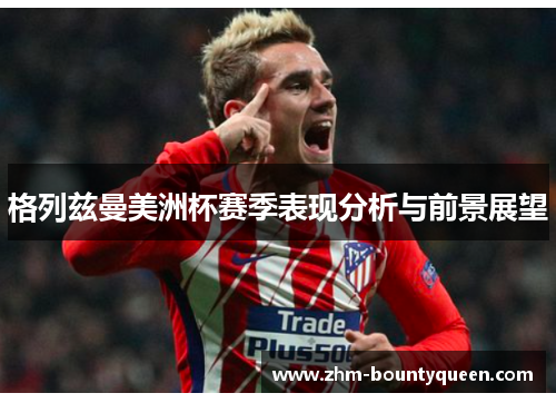 格列兹曼美洲杯赛季表现分析与前景展望