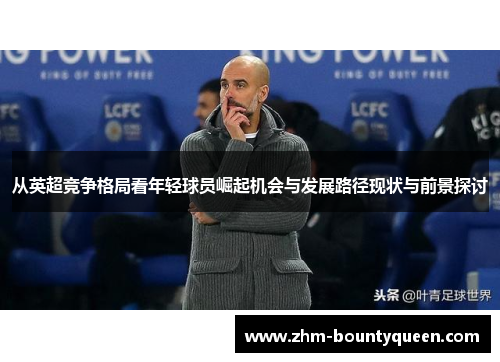 从英超竞争格局看年轻球员崛起机会与发展路径现状与前景探讨