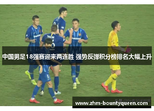 中国男足18强赛迎来两连胜 强势反弹积分榜排名大幅上升 中国男足18强赛迎来两连胜 强势反弹积分榜排名大幅上升