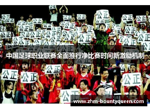 中国足球职业联赛全面推行净比赛时间新激励机制 中国足球职业联赛全面推行净比赛时间新激励机制