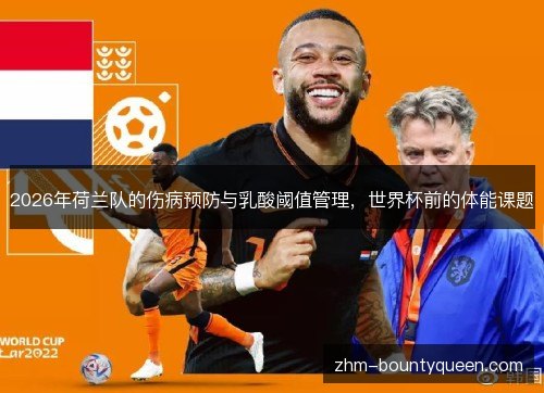 2026年荷兰队的伤病预防与乳酸阈值管理,世界杯前的体能课题 2026年荷兰队的伤病预防与乳酸阈值管理,世界杯前的体能课题